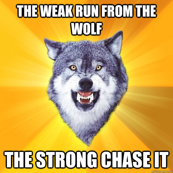 the weak run from the wolf the strong chase it - Courage Wolf