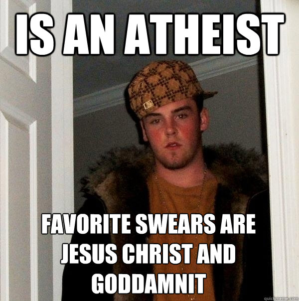 is an atheist favorite swears are jesus christ and goddamnit - Scumbag Steve