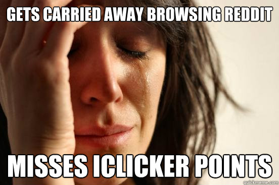 gets carried away browsing reddit misses iclicker points - First World Problems