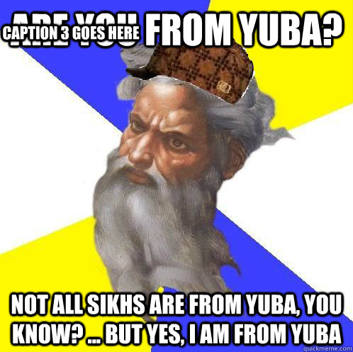 are you from yuba not all sikhs are from yuba you know - Advice God