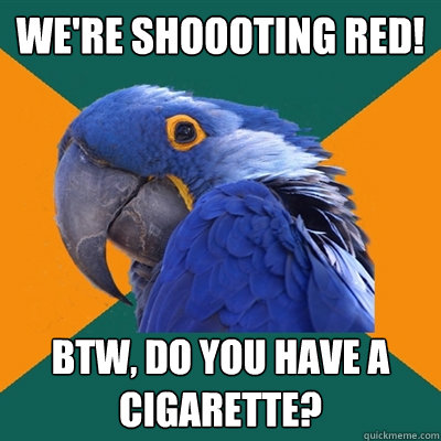 were shoooting red btw do you have a cigarette - Paranoid Parrot