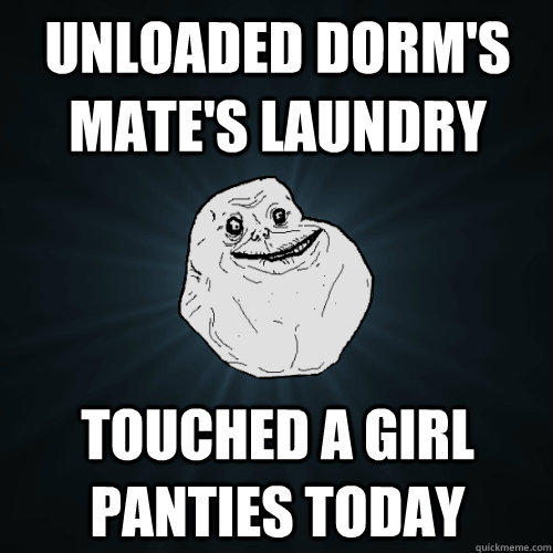unloaded dorms mates laundry touched a girl panties today - Forever Alone