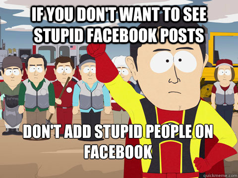 if you dont want to see stupid facebook posts dont add stu - Captain Hindsight