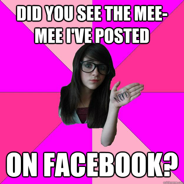 did you see the meemee ive posted on facebook - Idiot Nerd Girl
