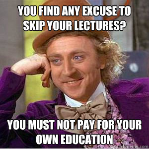 you find any excuse to skip your lectures you must not pay - willy wonka