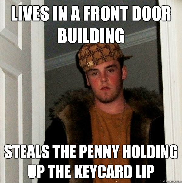 lives in a front door building steals the penny holding up t - Scumbag Steve
