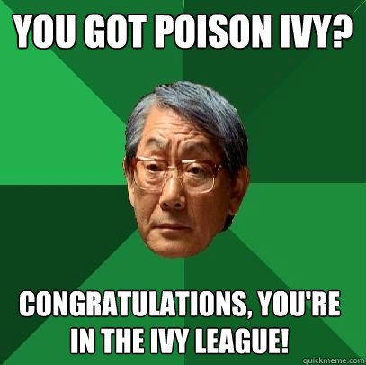 you got poison ivy congratulations youre in the ivy leagu - High Expectations Asian Father