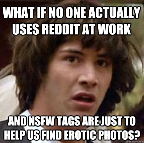 what if no one actually uses reddit at work and nsfw tags ar - conspiracy keanu