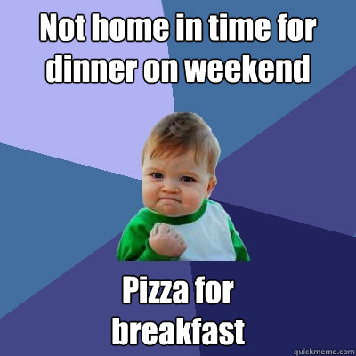 not home in time for dinner on weekend pizza for breakfast - Success Kid
