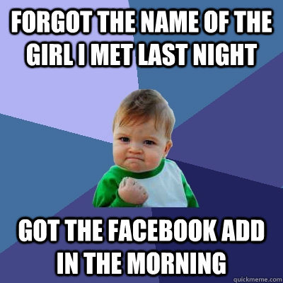 forgot the name of the girl i met last night got the faceboo - Success Kid