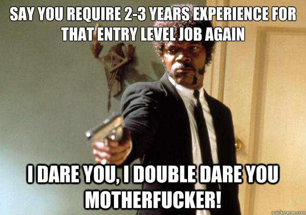 say you require 23 years experience for that entry level jo - Samuel L Jackson