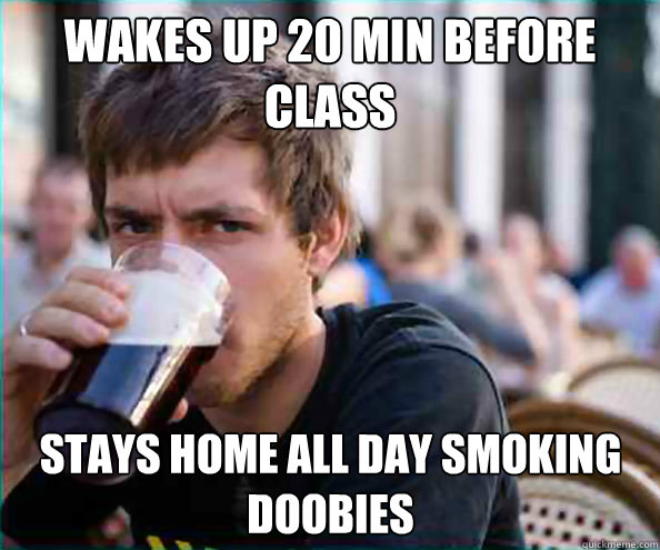 wakes up 20 min before class stays home all day smoking doob - Lazy College Senior