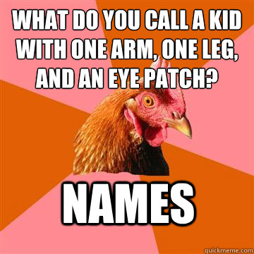 what do you call a kid with one arm one leg and an eye pat - Anti-Joke Chicken