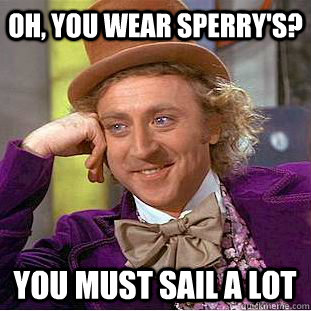 oh you wear sperrys you must sail a lot - Creepy Wonka