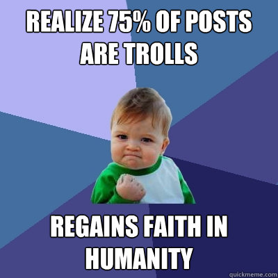 realize 75 of posts are trolls regains faith in humanity - Success Kid