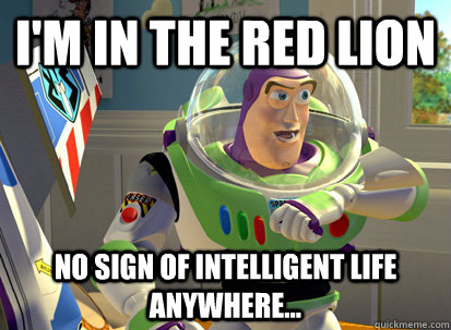 im in the red lion no sign of intelligent life anywhere - Buzz