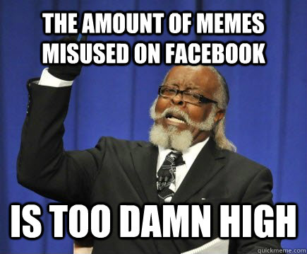 the amount of memes misused on facebook is too damn high - Too Damn High