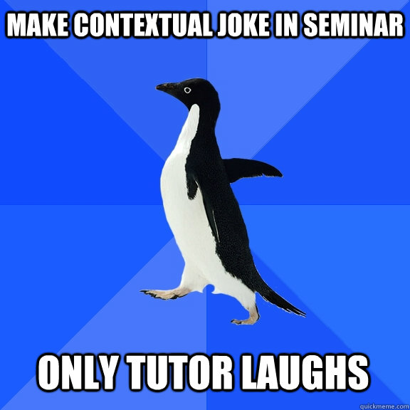 make contextual joke in seminar only tutor laughs - Socially Awkward Penguin