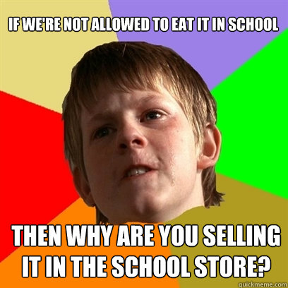 if were not allowed to eat it in school then why are you se - Angry School Boy