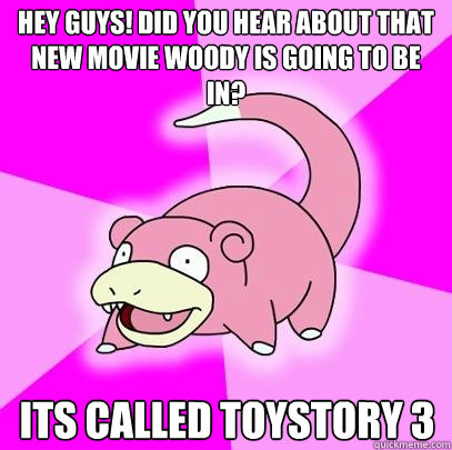 hey guys did you hear about that new movie woody is going t - Slowpoke