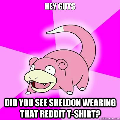 hey guys did you see sheldon wearing that reddit tshirt - Slowpoke