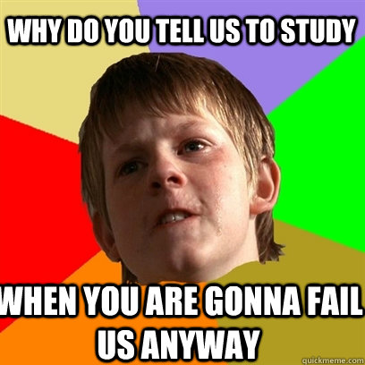 why do you tell us to study when you are gonna fail us anywa - Angry School Boy