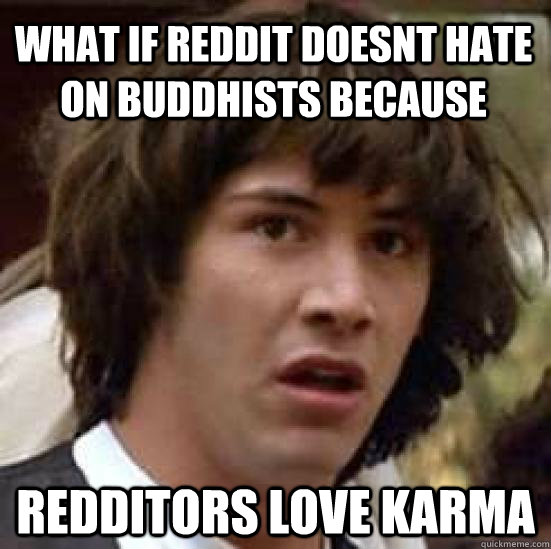 what if reddit doesnt hate on buddhists because redditors lo - conspiracy keanu