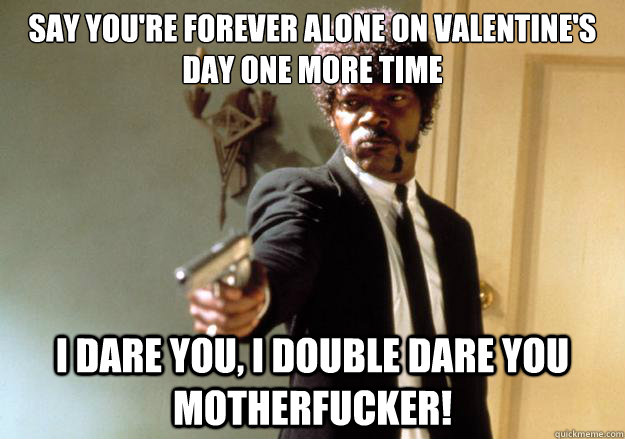 say youre forever alone on valentines day one more time i - Samuel L Jackson