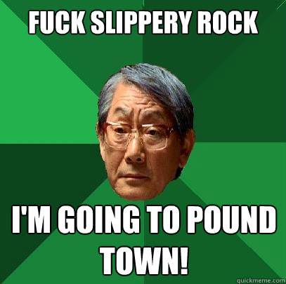 fuck slippery rock im going to pound town - High Expectations Asian Father