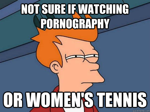 not sure if watching pornography or womens tennis - Futurama Fry