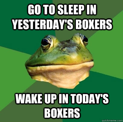 go to sleep in yesterdays boxers wake up in todays boxers - Foul Bachelor Frog