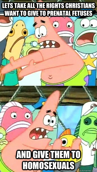 lets take all the rights christians want to give to prenatal - Push it somewhere else Patrick