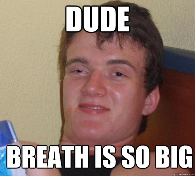 dude breath is so big - 10 Guy