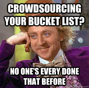 crowdsourcing your bucket list no ones every done that bef - Condescending Wonka