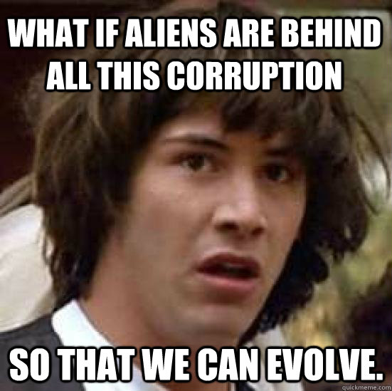 what if aliens are behind all this corruption so that we can - conspiracy keanu