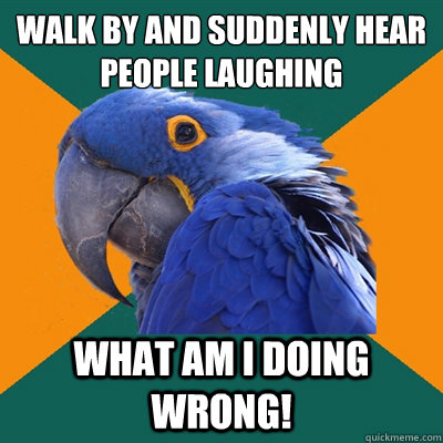 walk by and suddenly hear people laughing what am i doing wr - Paranoid Parrot