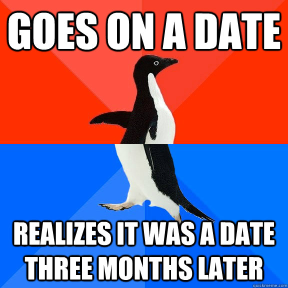 goes on a date realizes it was a date three months later - Socially Awesome Awkward Penguin