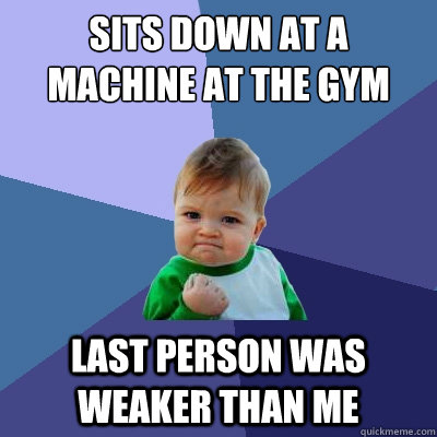 sits down at a machine at the gym last person was weaker tha - Success Kid