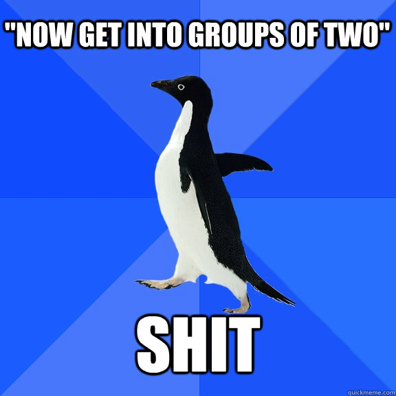 now get into groups of two shit - Socially Awkward Penguin