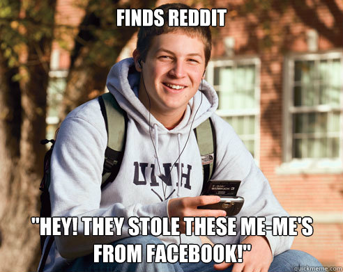 finds reddit hey they stole these memes from facebook - College Freshman