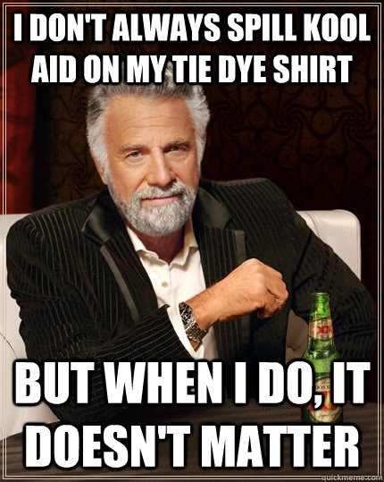 i dont always spill kool aid on my tie dye shirt but when i - The Most Interesting Man In The World