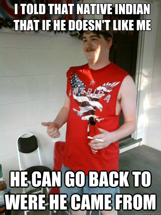 i told that native indian that if he doesnt like me he can - Redneck Randal