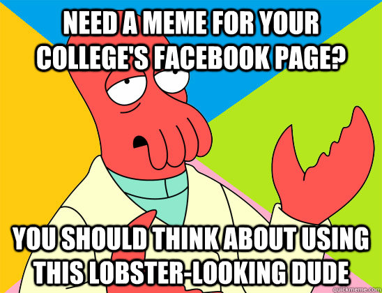need a meme for your colleges facebook page you should thi - Futurama Zoidberg