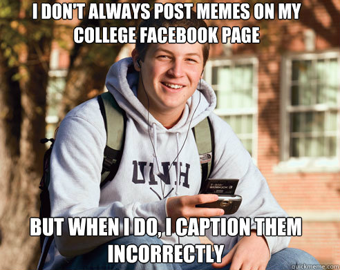 i dont always post memes on my college facebook page but wh - College Freshman