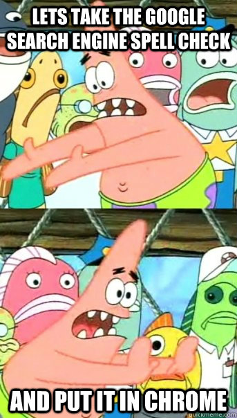 lets take the google search engine spell check and put it in - Push it somewhere else Patrick