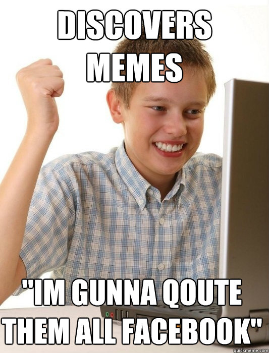 discovers memes im gunna qoute them all facebook - First Day on the Internet Kid