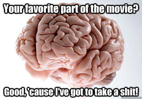 your favorite part of the movie good cause ive got to ta - Scumbag Brain