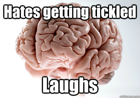 hates getting tickled laughs - Scumbag Brain