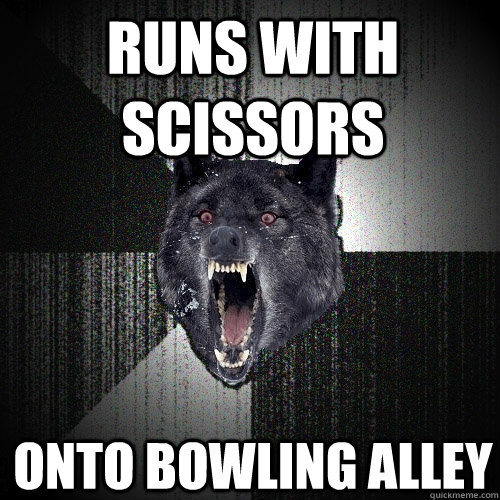 runs with scissors onto bowling alley - Insanity Wolf