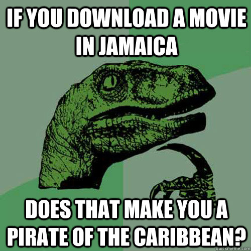if you download a movie in jamaica does that make you a pira - Philosoraptor